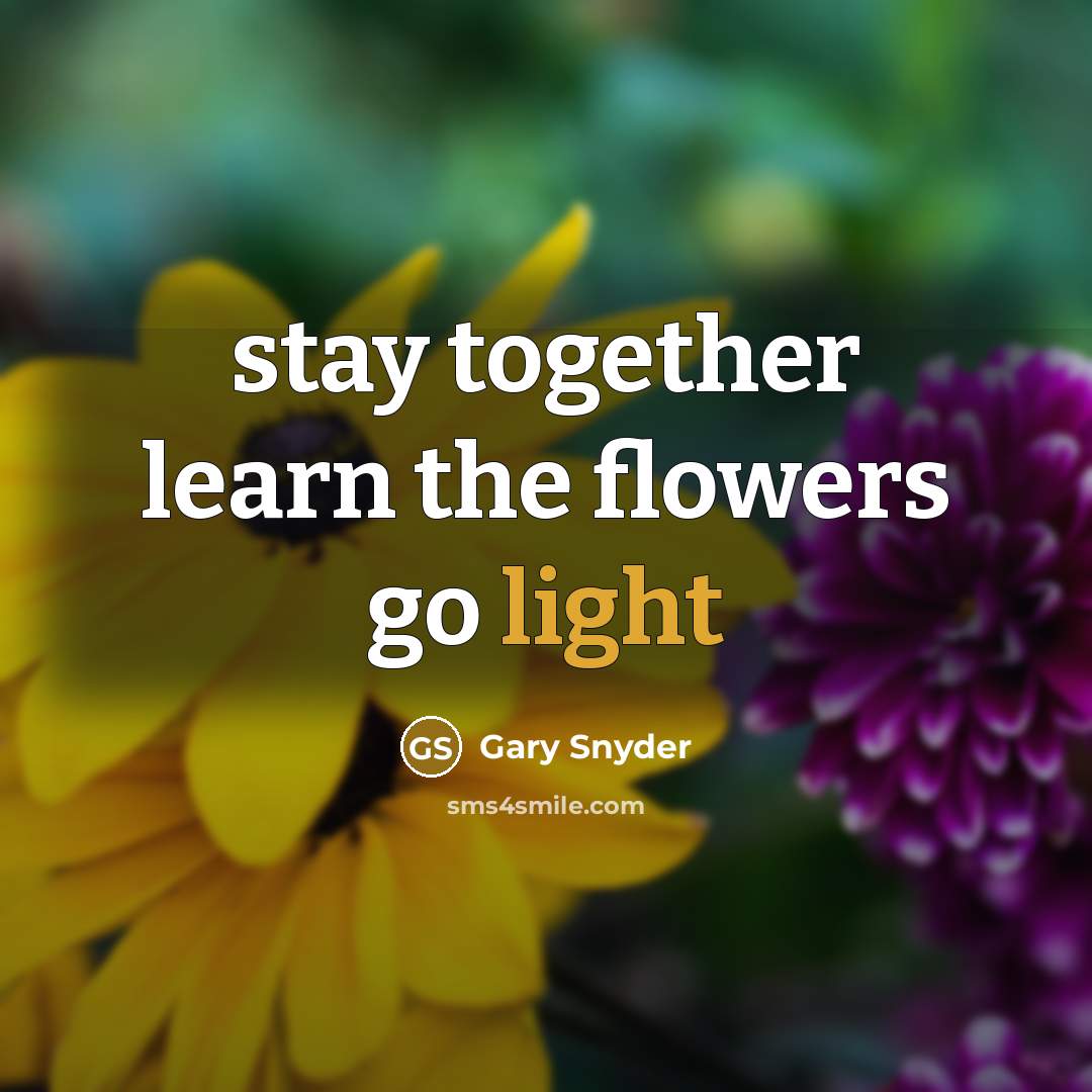 “stay together learn the flowers go light” quote by Gary Snyder
