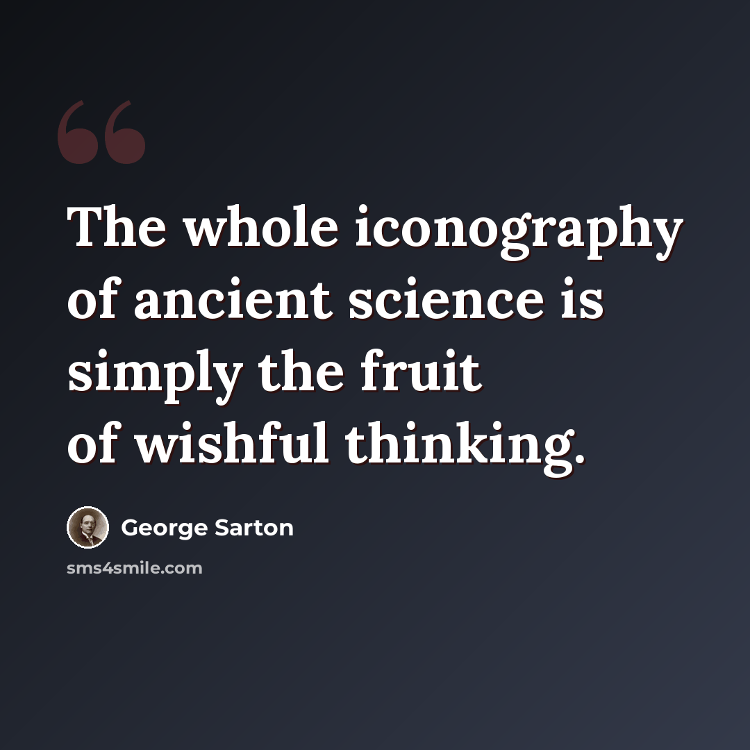 “The whole iconography of ancient science is simply the fruit of wishful thinking.” quote by George Sarton