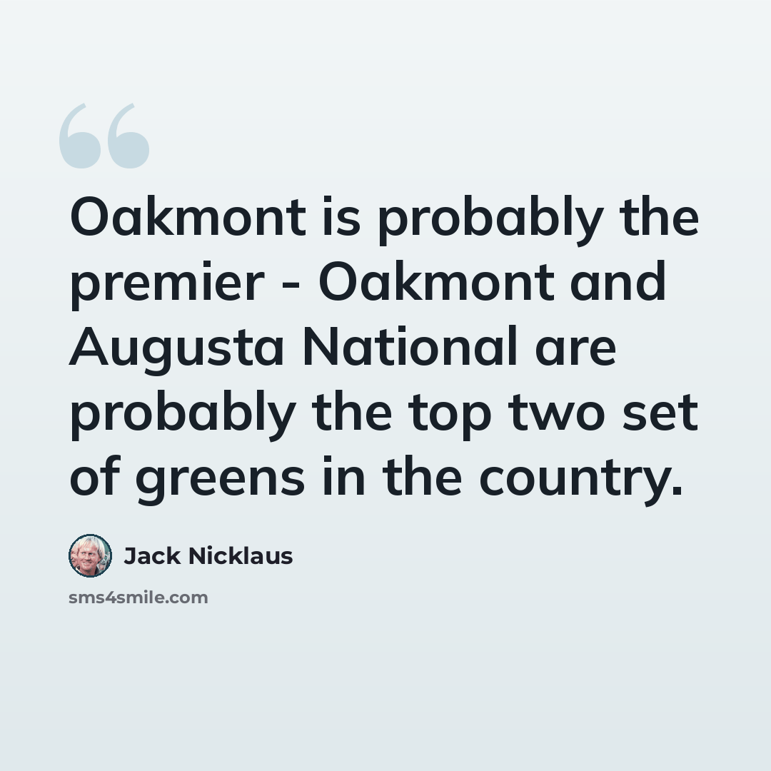 “Oakmont is probably the premier - Oakmont and Augusta National are probably the top two set of greens in the country.” quote by Jack Nicklaus