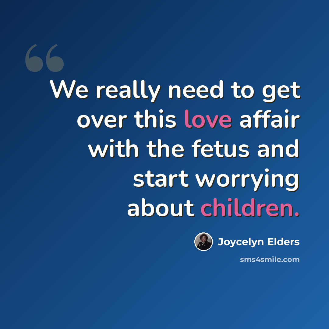 “We really need to get over this love affair with the fetus and start worrying about children.” quote by Joycelyn Elders