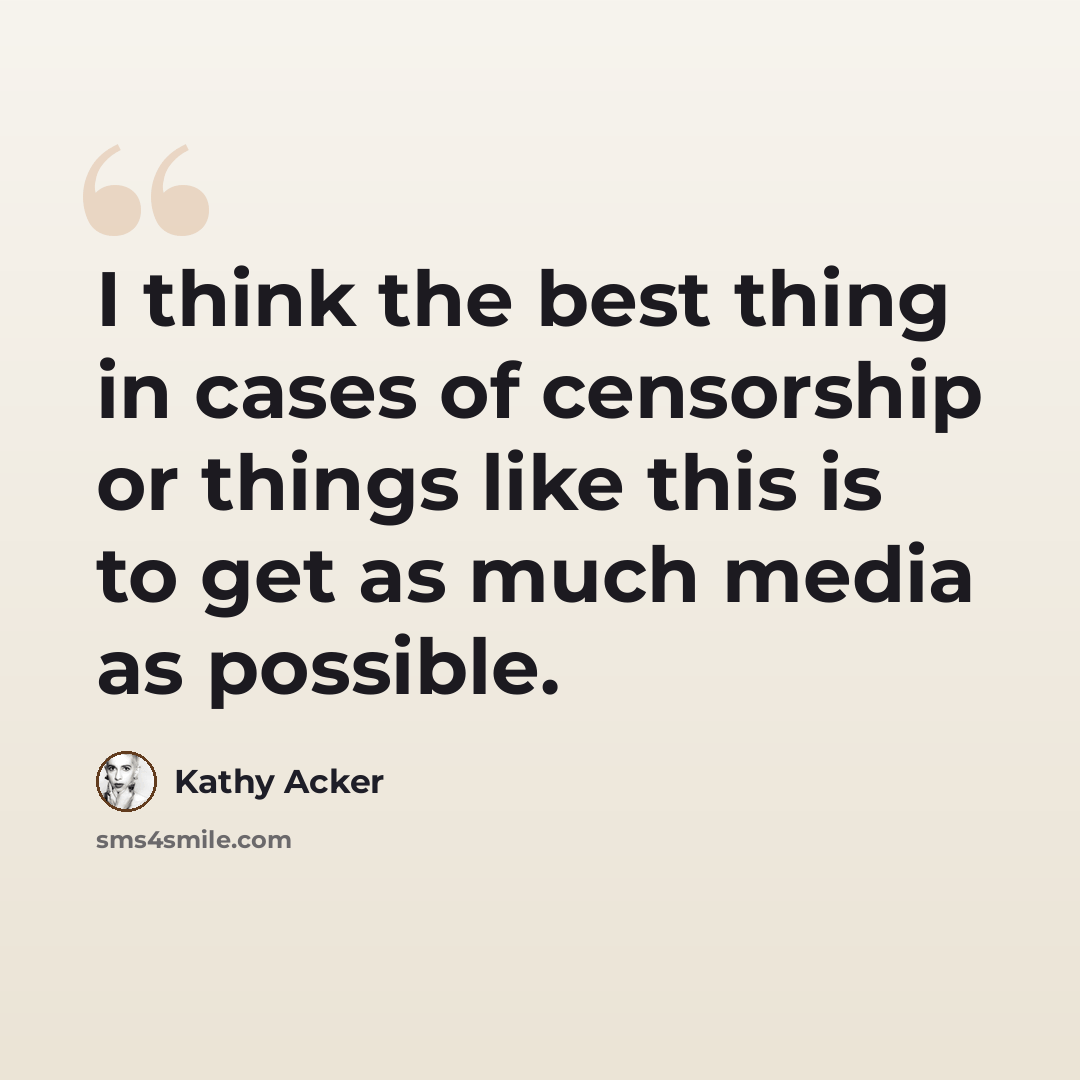 “I think the best thing in cases of censorship or things like this is to get as much media as possible.” quote by Kathy Acker