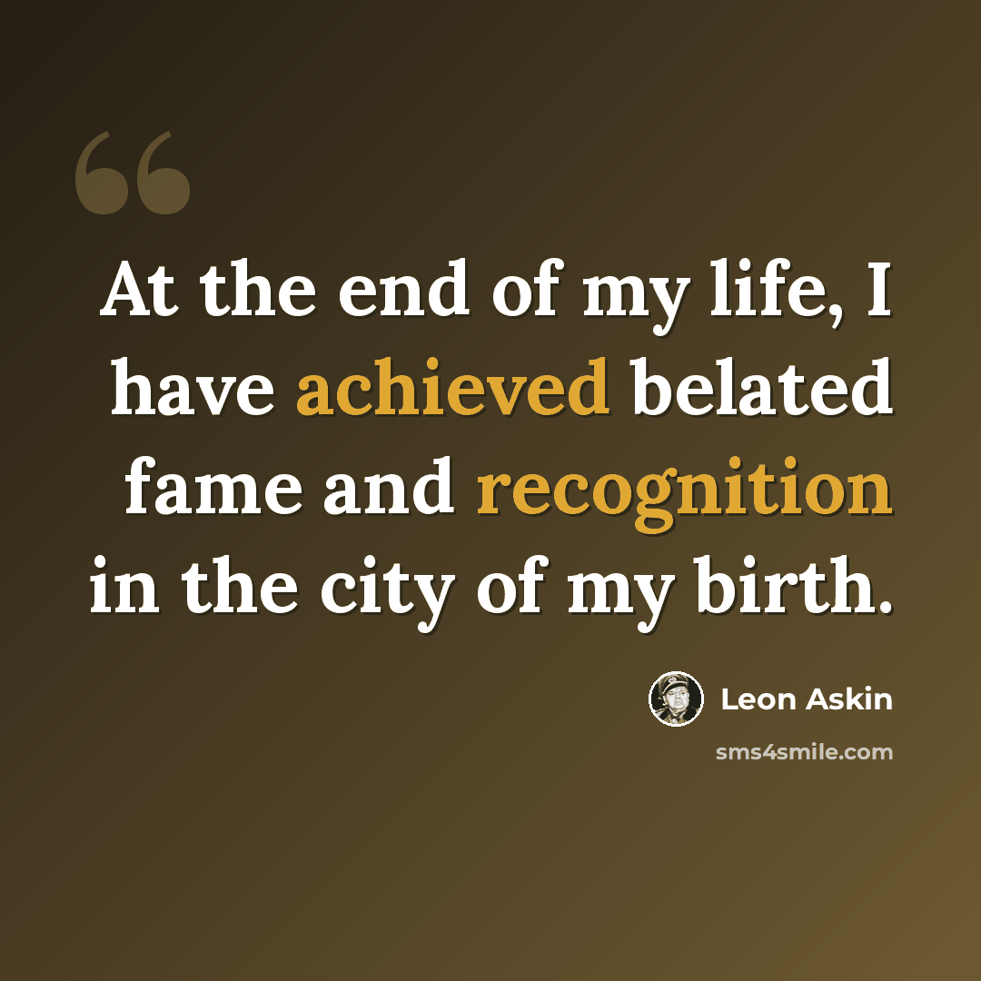 “At the end of my life, I have achieved belated fame and recognition in the city of my birth.” quote by Leon Askin