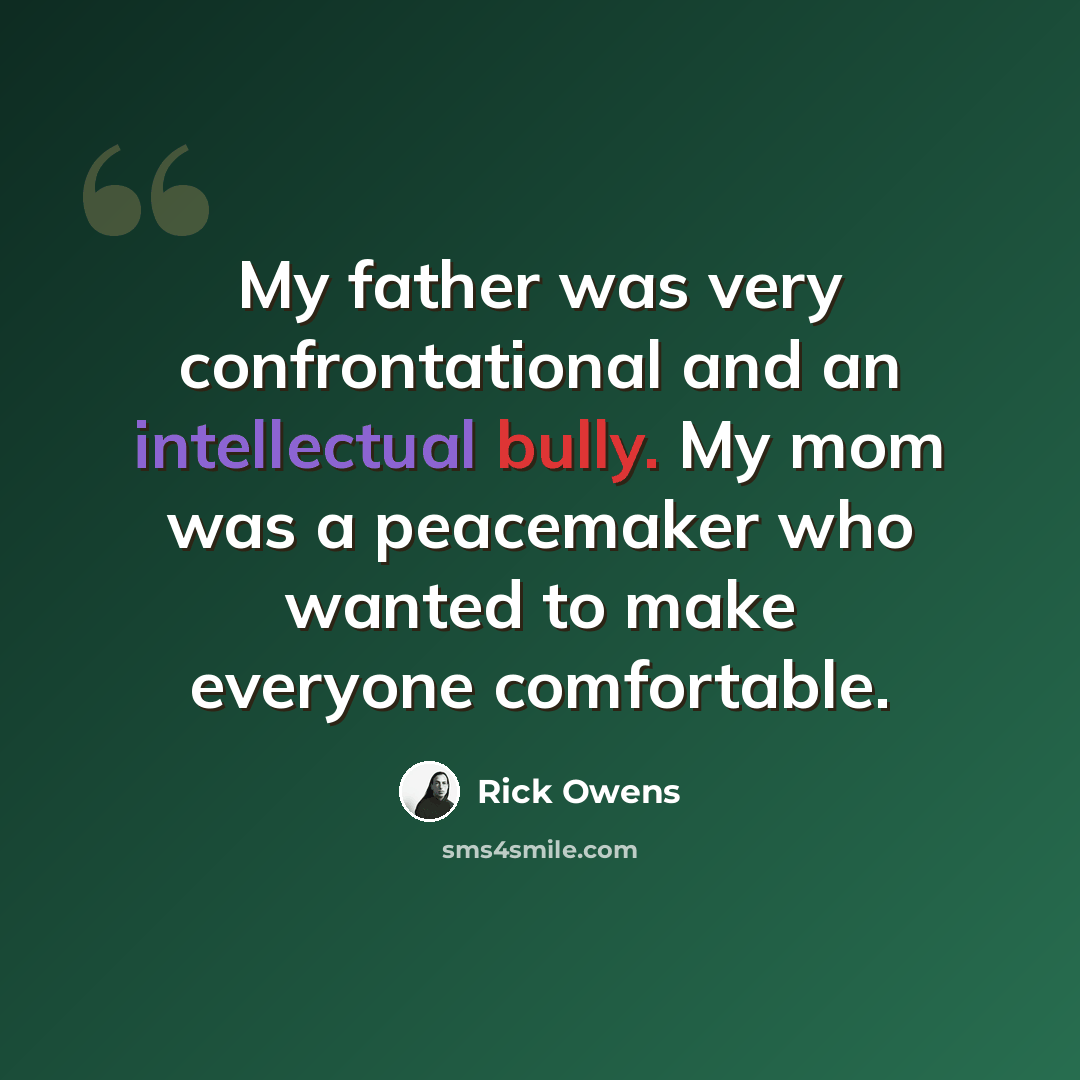 “My father was very confrontational and an intellectual bully. My mom was a peacemaker who wanted to make everyone comfortable.” quote by Rick Owens