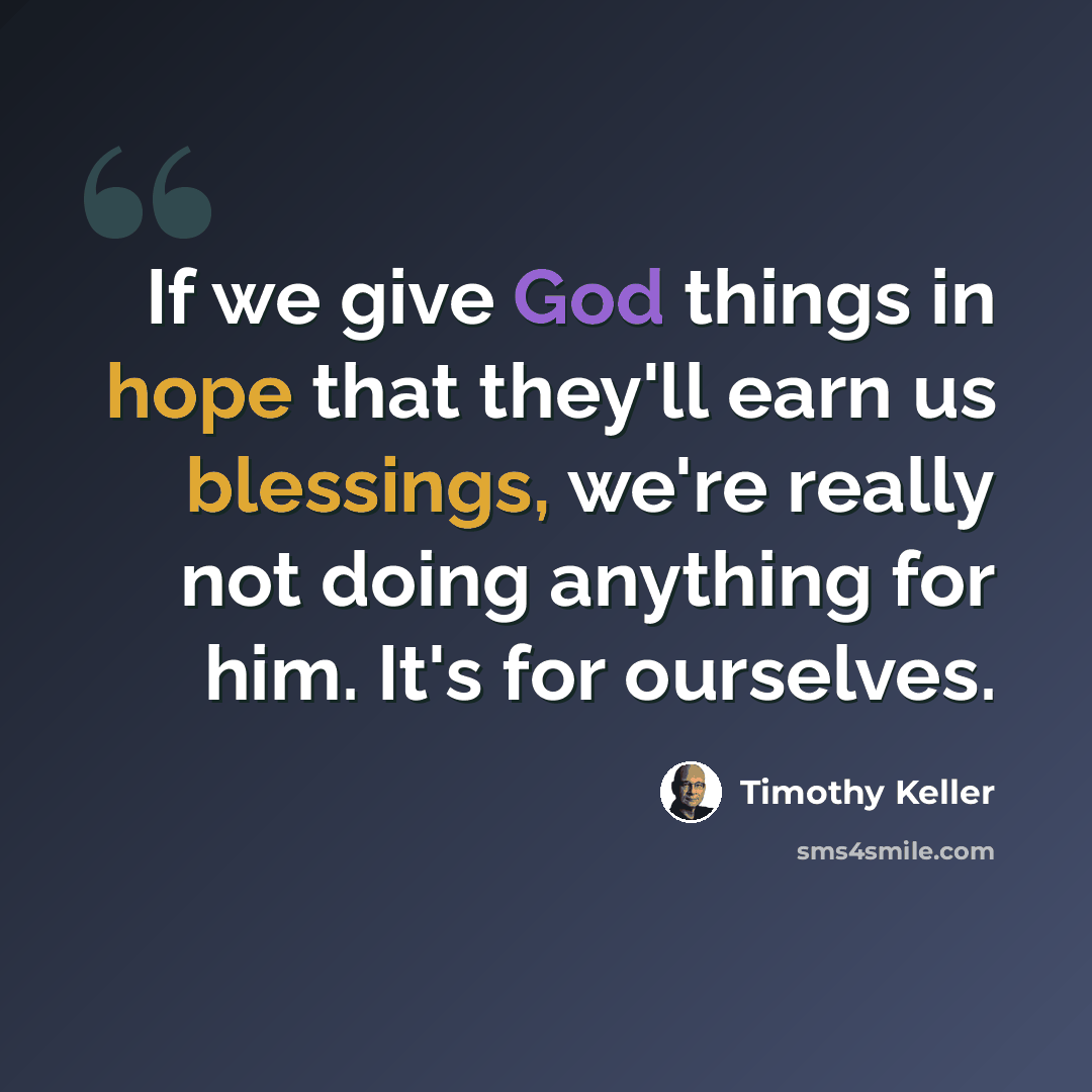 “If we give God things in hope that they'll earn us blessings, we're really not doing anything for him. It's for ourselves.” quote by Timothy Keller