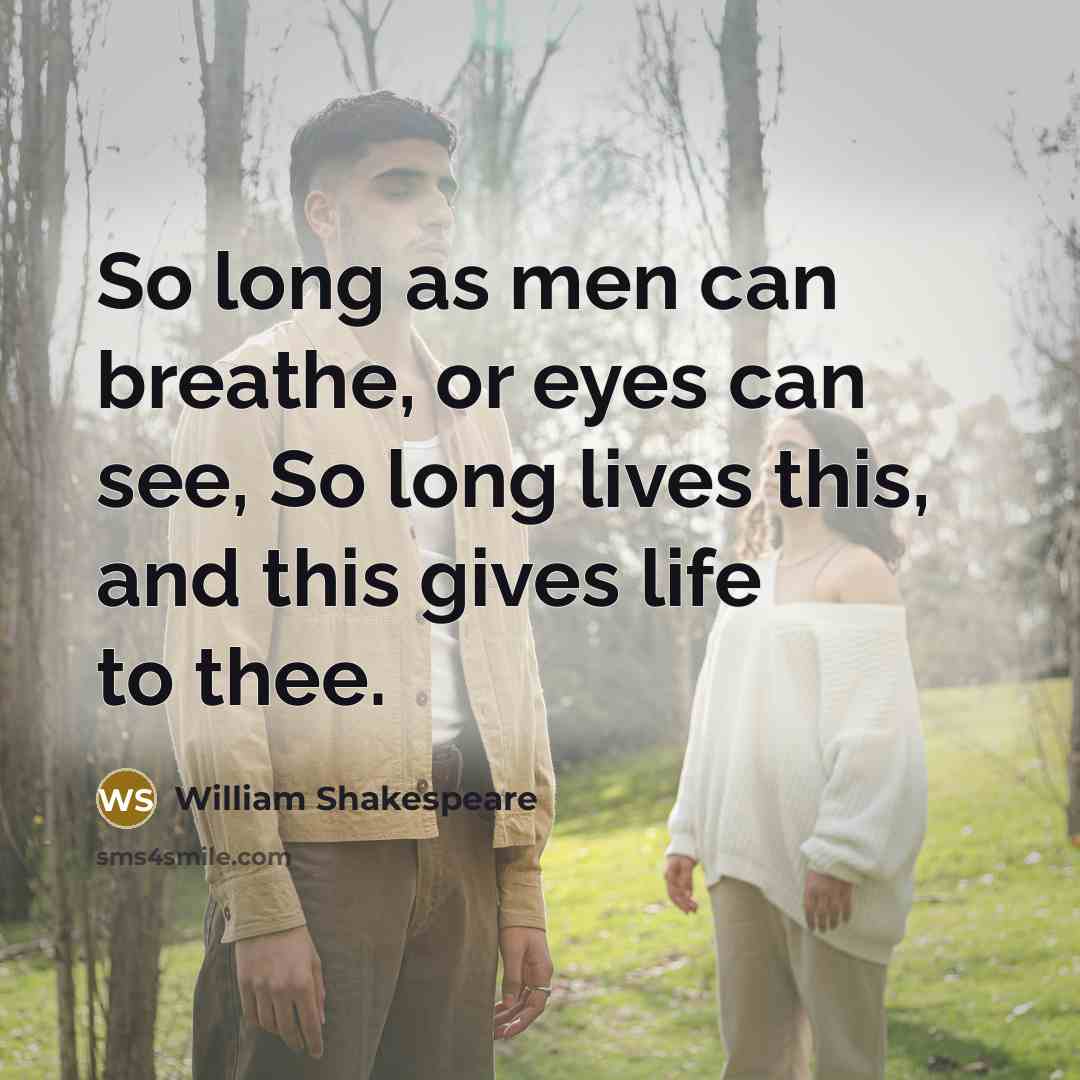 “So long as men can breathe, or eyes can see, So long lives this, and this gives life to thee.” quote by William Shakespeare