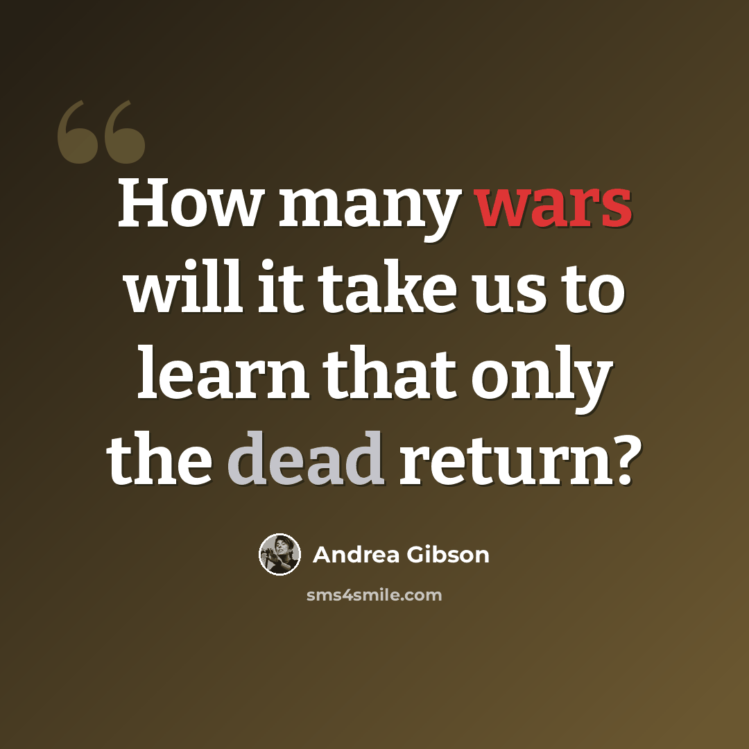 “How many wars will it take us to learn that only the dead return?” quote by Andrea Gibson