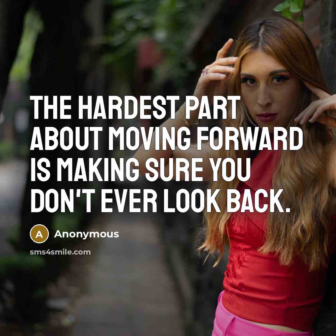 “The hardest part about moving forward is making sure you don't ever look back.” quote by Anonymous
