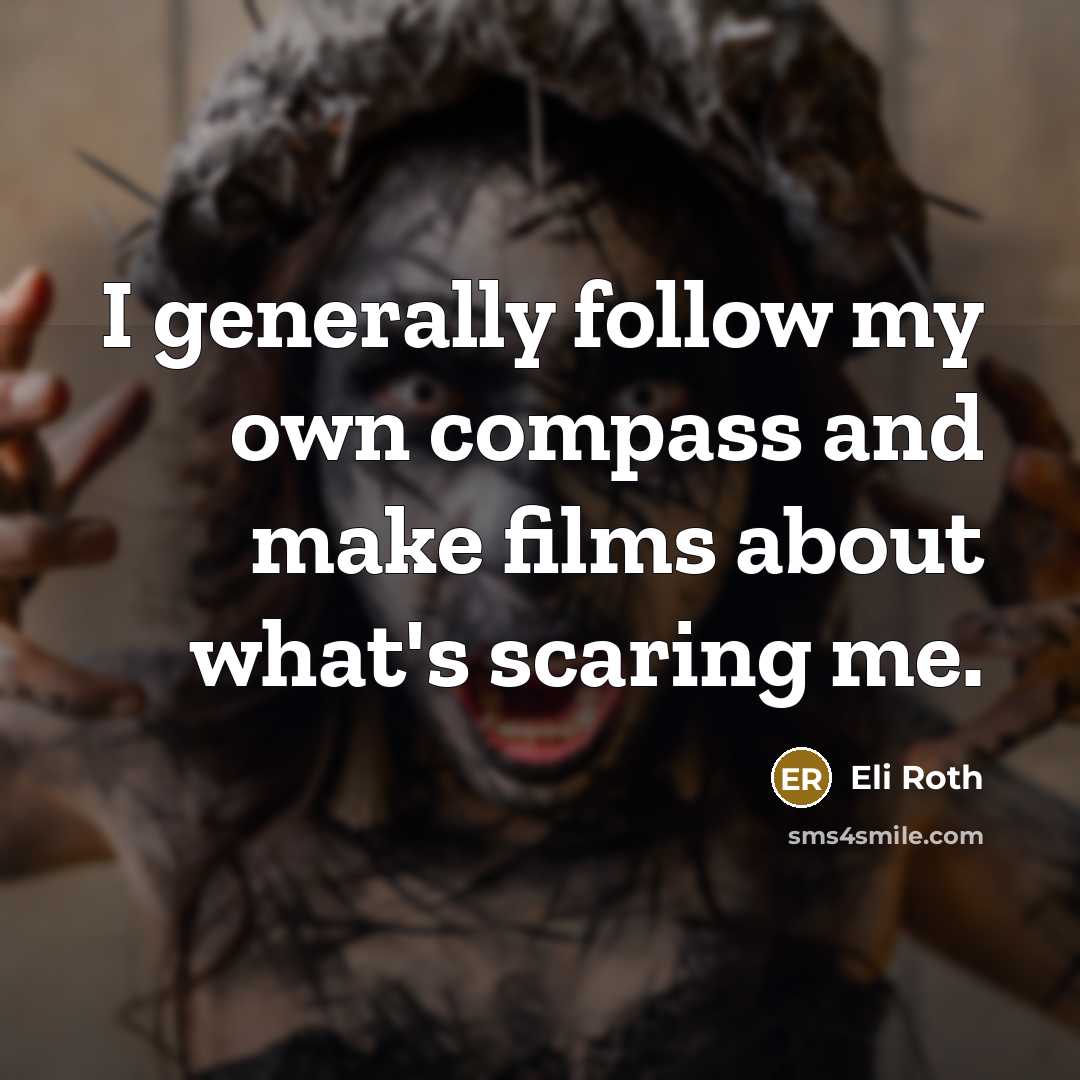 “I generally follow my own compass and make films about what's scaring me.” quote by Eli Roth