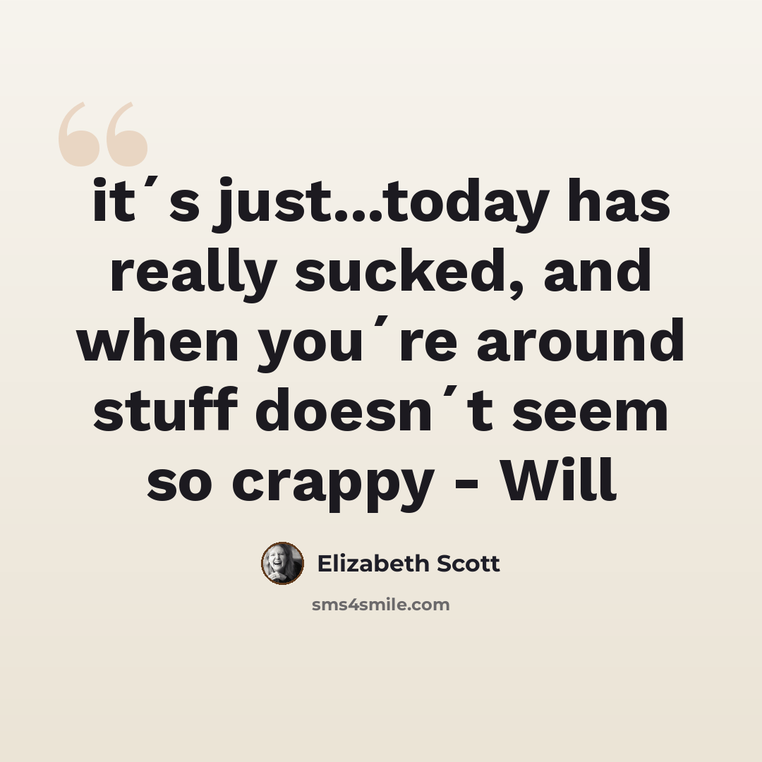 “it´s just...today has really sucked, and when you´re around stuff doesn´t seem so crappy - Will” quote by Elizabeth Scott