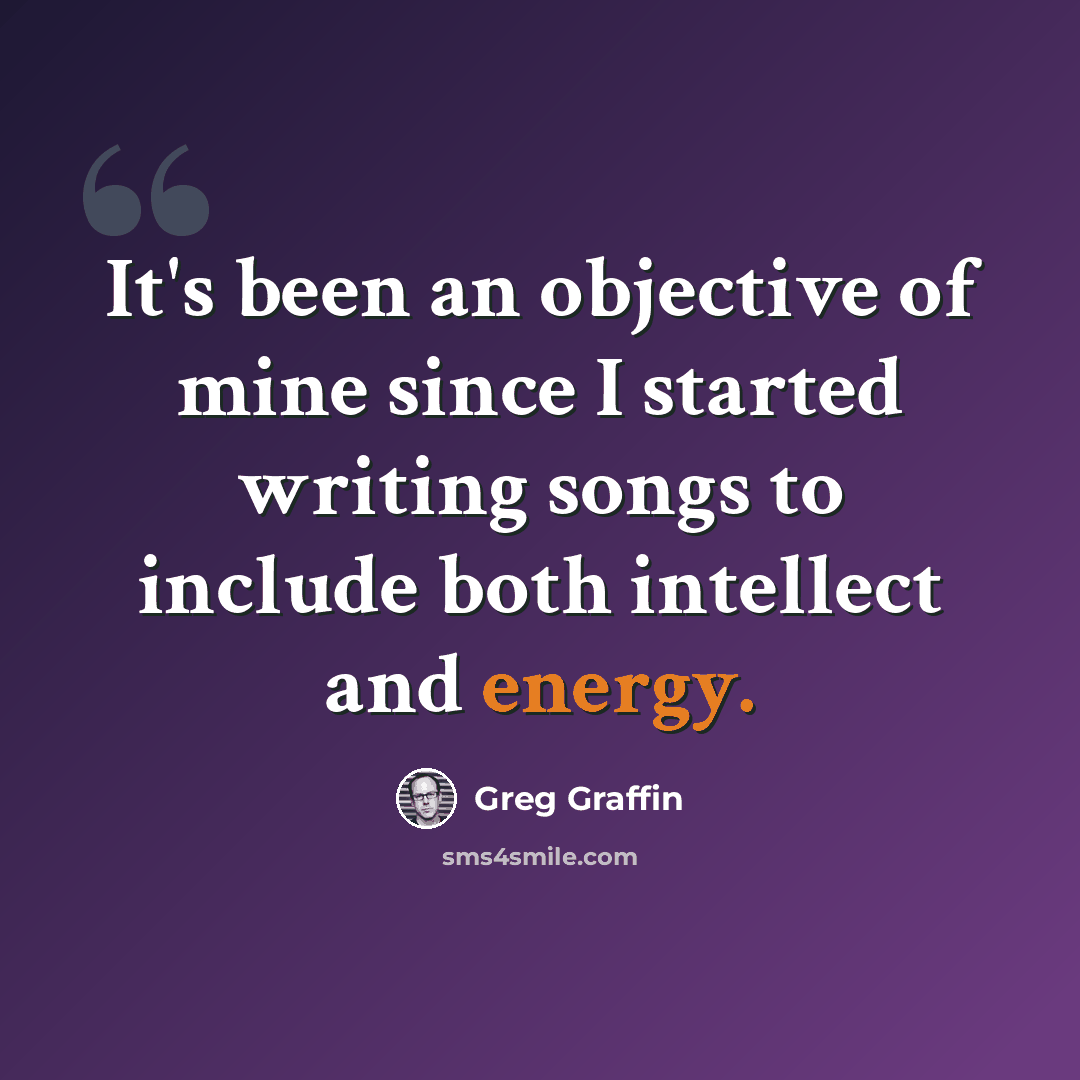 “It's been an objective of mine since I started writing songs to include both intellect and energy.” quote by Greg Graffin