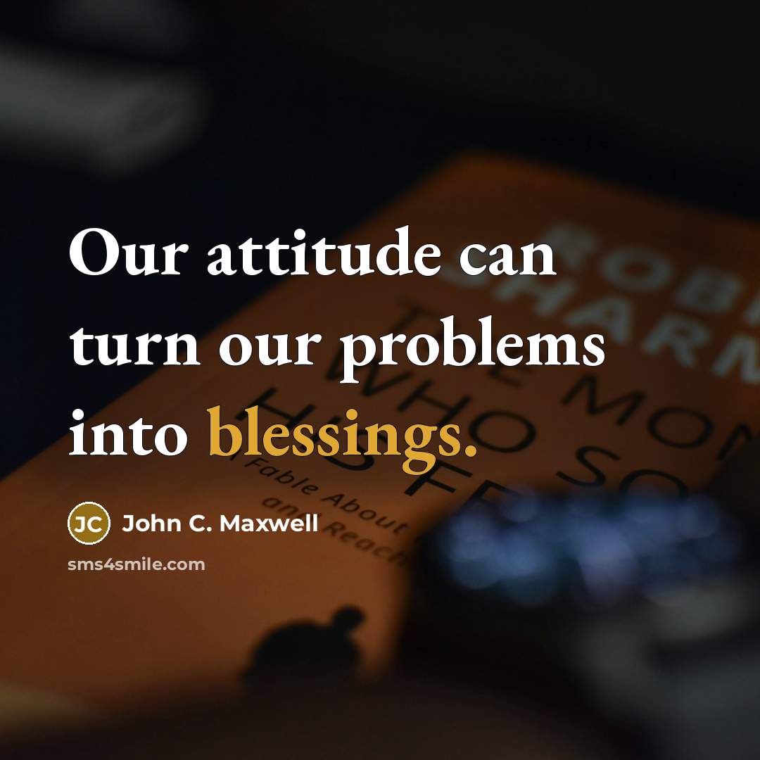 “Our attitude can turn our problems into blessings.” quote by John C. Maxwell