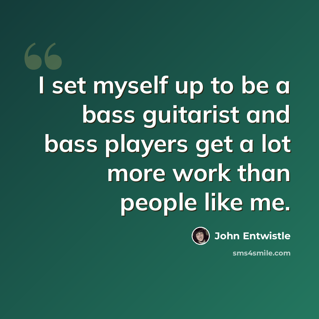“I set myself up to be a bass guitarist and bass players get a lot more work than people like me.” quote by John Entwistle