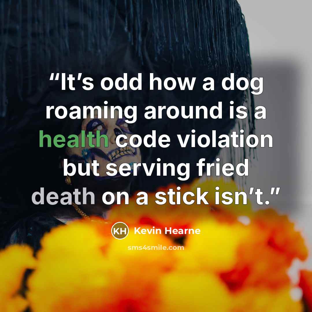 “It’s odd how a dog roaming around is a health code violation but serving fried death on a stick isn’t.” quote by Kevin Hearne