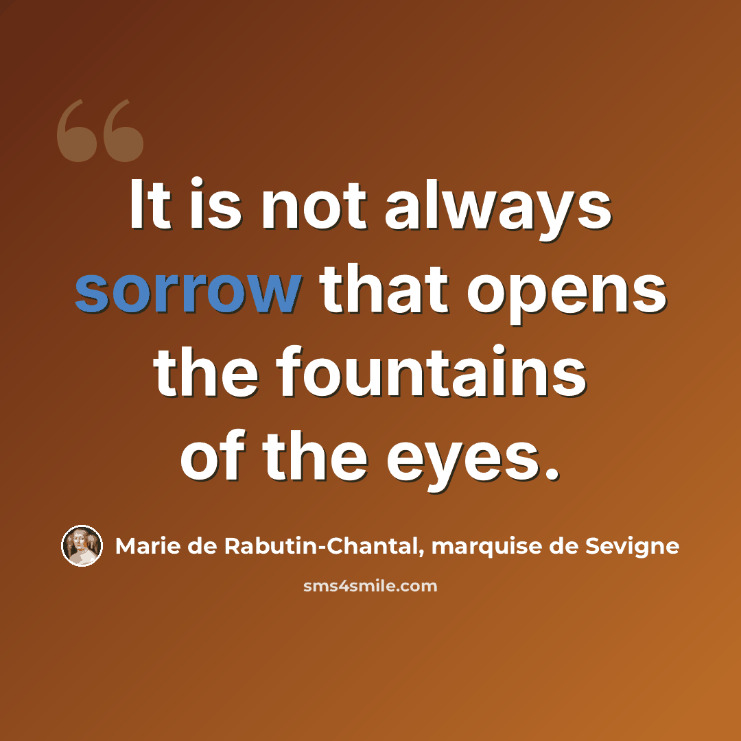 “It is not always sorrow that opens the fountains of the eyes.” quote by Marie de Rabutin-Chantal, marquise de Sevigne