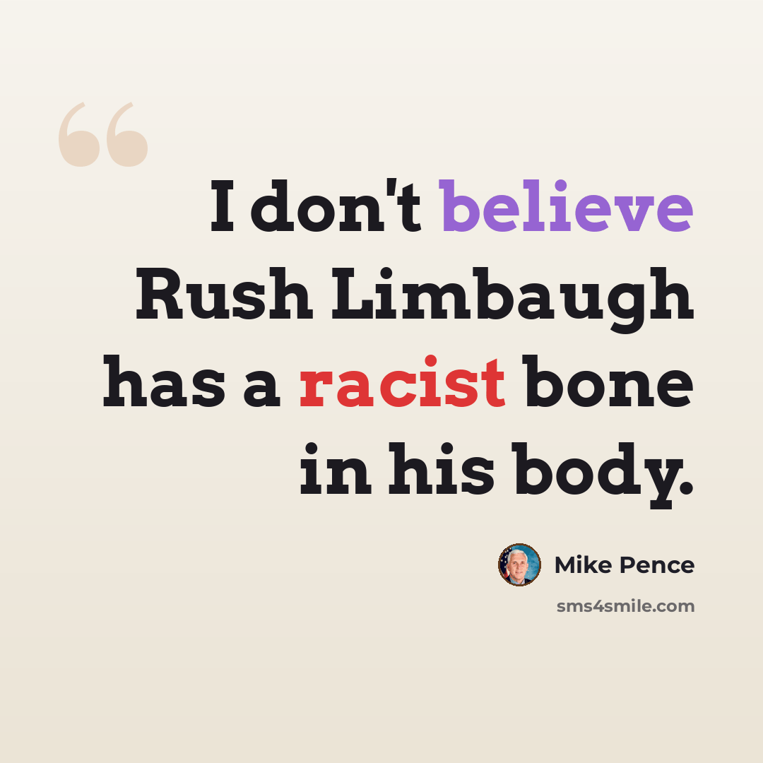 “I don't believe Rush Limbaugh has a racist bone in his body.” quote by Mike Pence