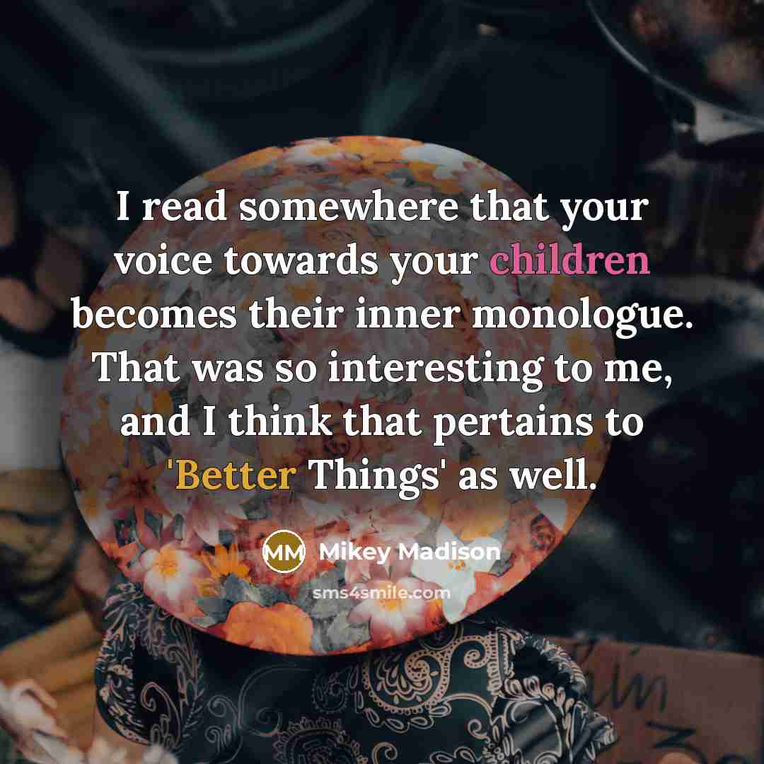 “I read somewhere that your voice towards your children becomes their inner monologue. That was so interesting to me, and I think that pertains to 'Better Things' as well.” quote by Mikey Madison