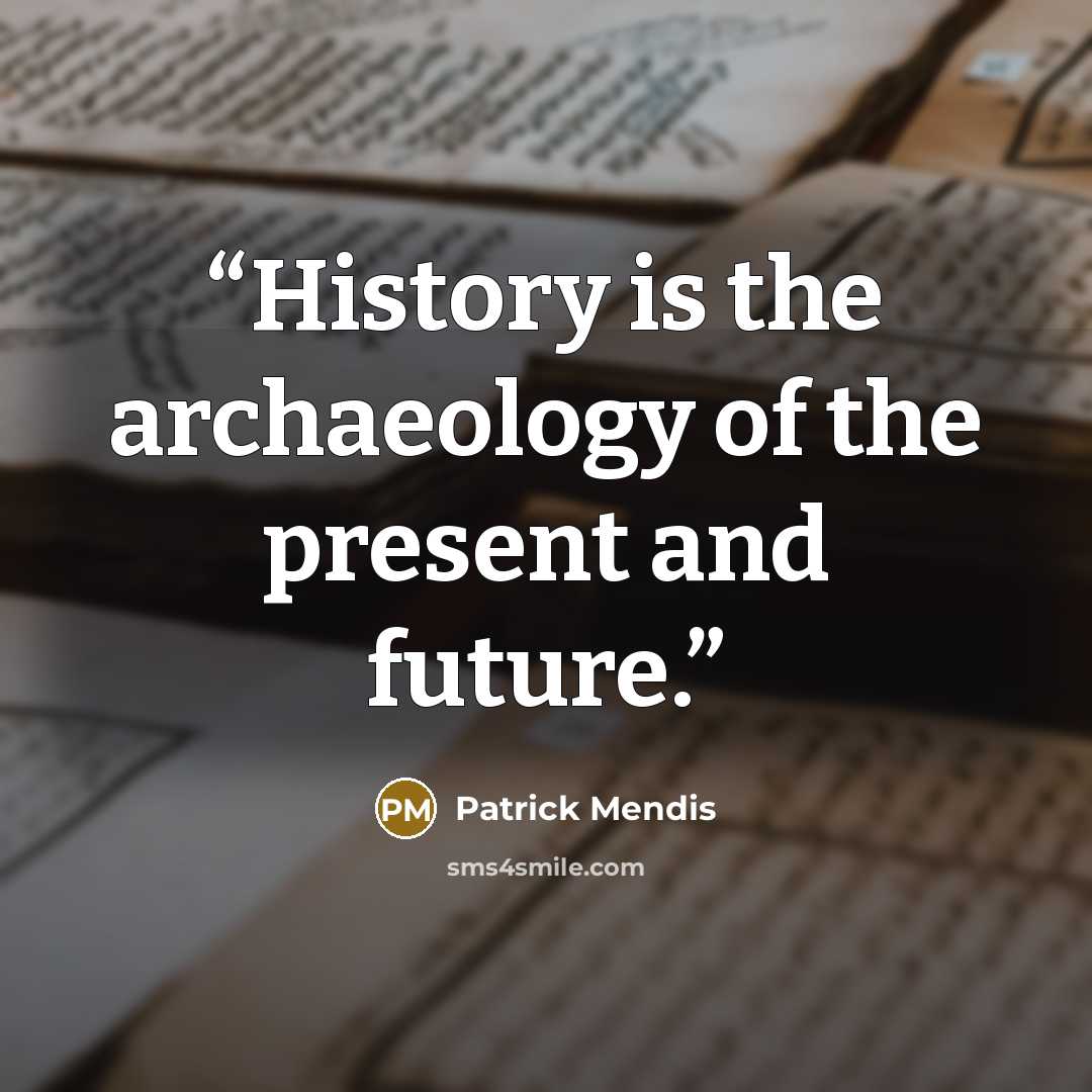 “History is the archaeology of the present and future.” quote by Patrick Mendis