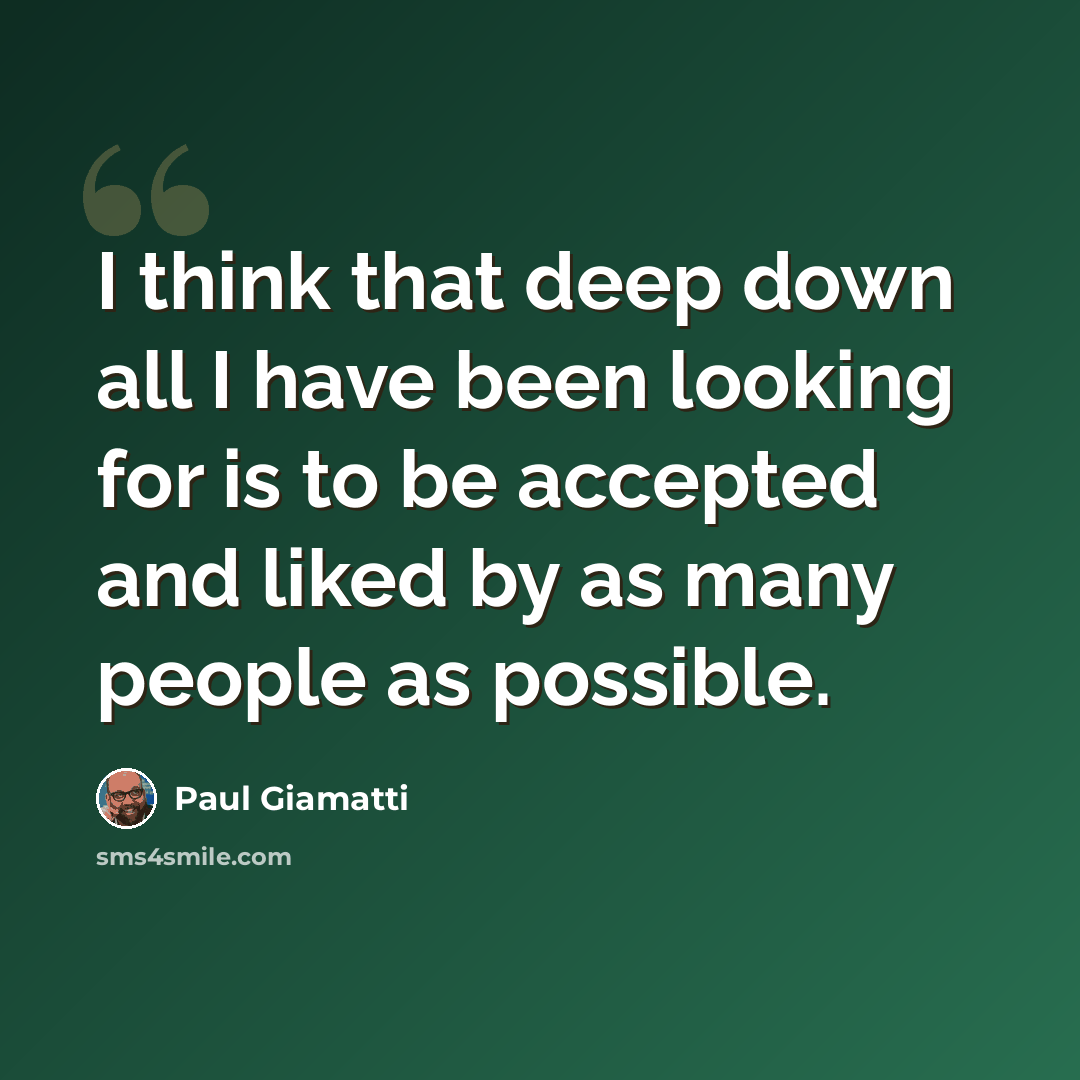 “I think that deep down all I have been looking for is to be accepted and liked by as many people as possible.” quote by Paul Giamatti