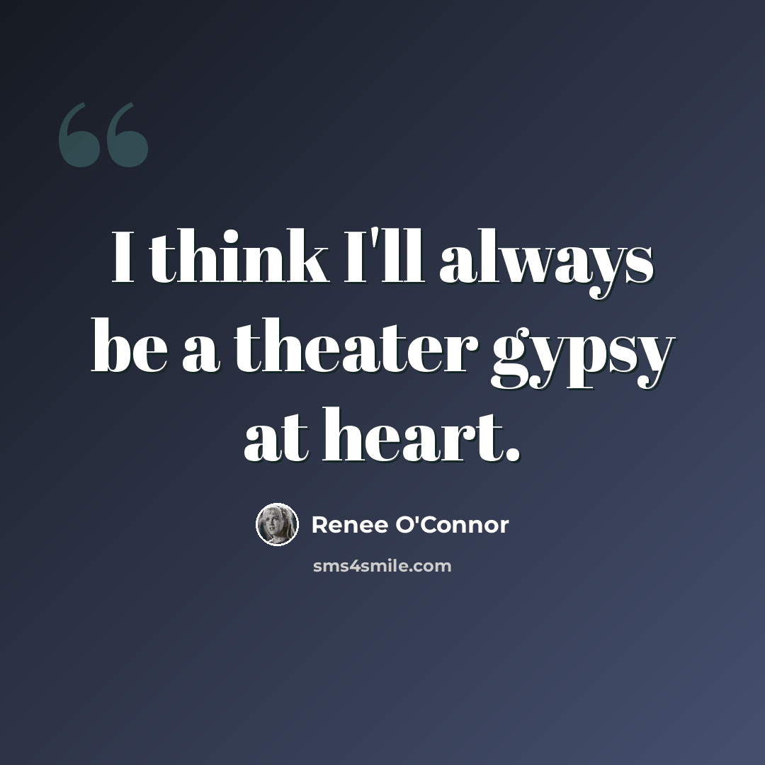“I think I'll always be a theater gypsy at heart.” quote by Renee O'Connor