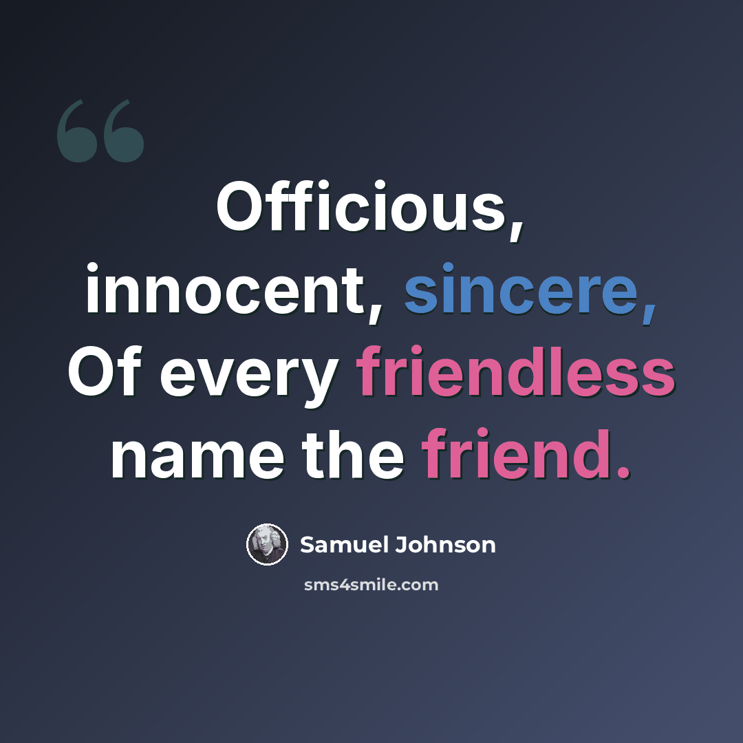 “Officious, innocent, sincere, Of every friendless name the friend.” quote by Samuel Johnson