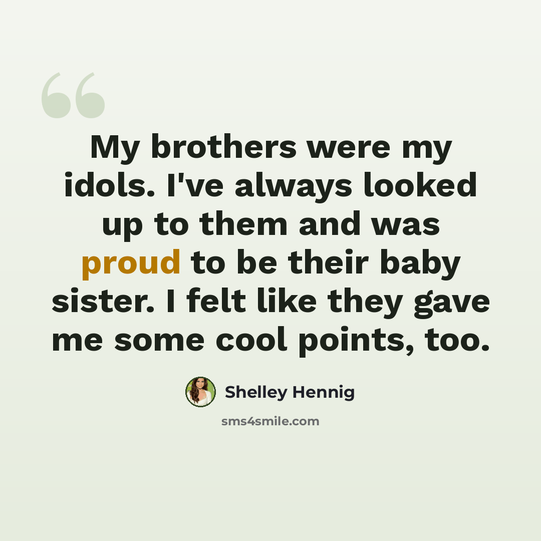 “My brothers were my idols. I've always looked up to them and was proud to be their baby sister. I felt like they gave me some cool points, too.” quote by Shelley Hennig