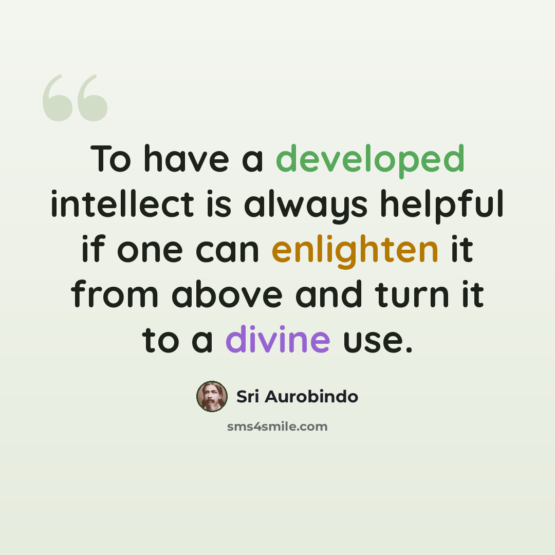 “To have a developed intellect is always helpful if one can enlighten it from above and turn it to a divine use.” quote by Sri Aurobindo
