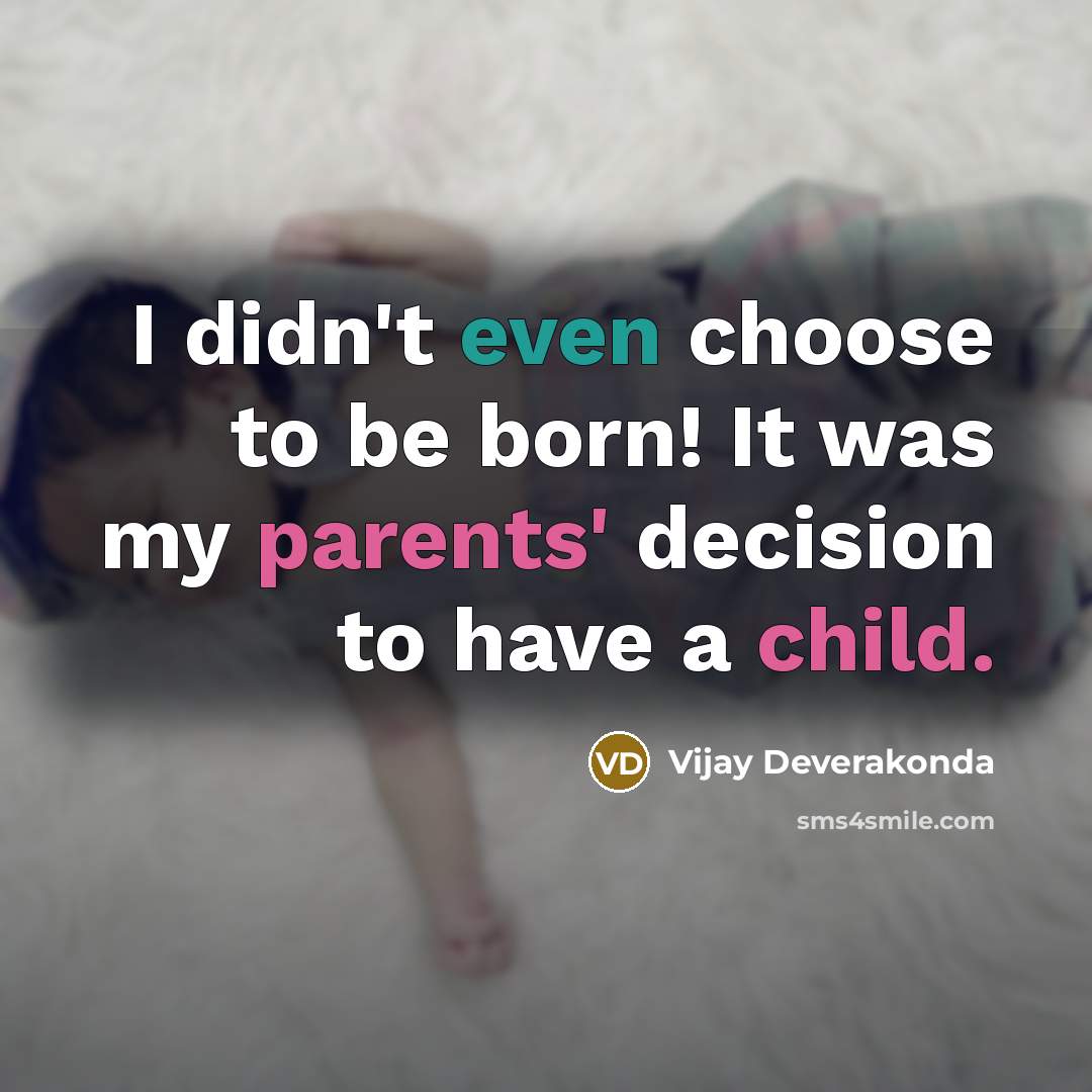“I didn't even choose to be born! It was my parents' decision to have a child.” quote by Vijay Deverakonda