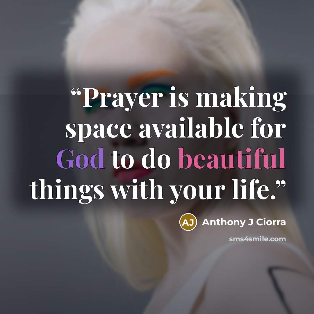 “Prayer is making space available for God to do beautiful things with your life.” quote by Anthony J Ciorra