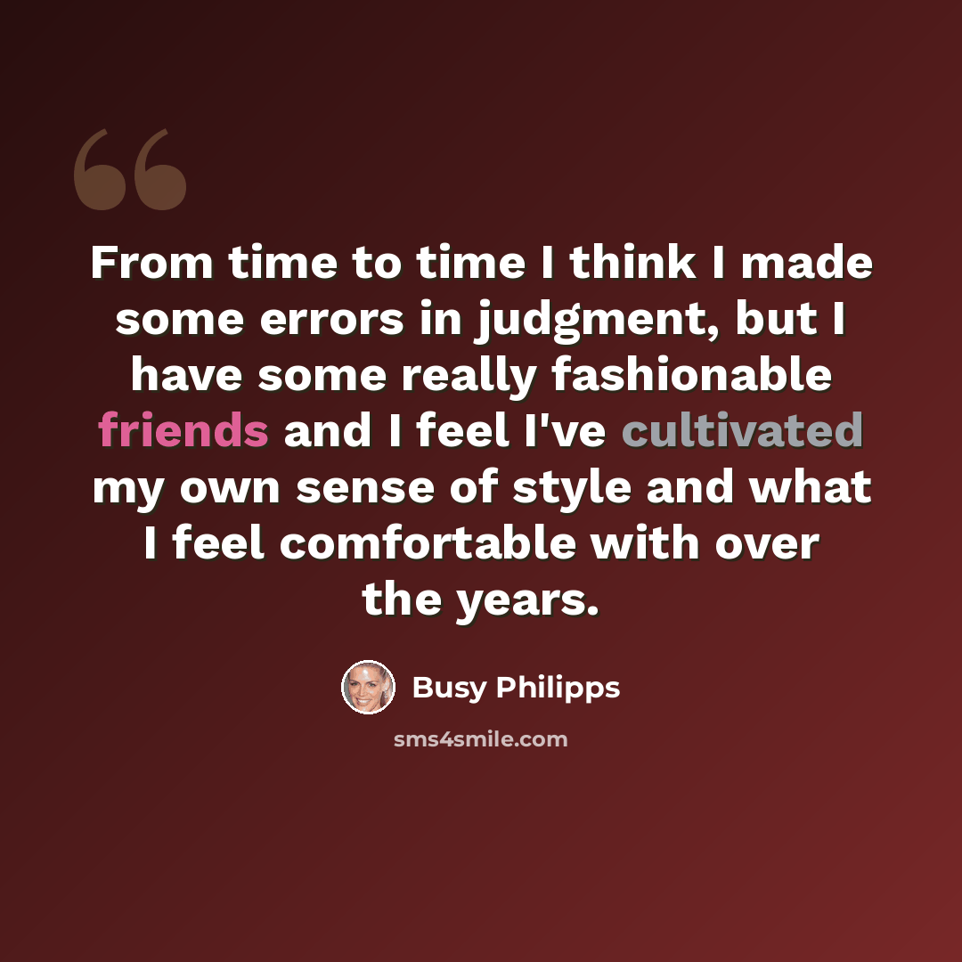 “From time to time I think I made some errors in judgment, but I have some really fashionable friends and I feel I've cultivated my own sense of style and what I feel comfortable with over the years.” quote by Busy Philipps
