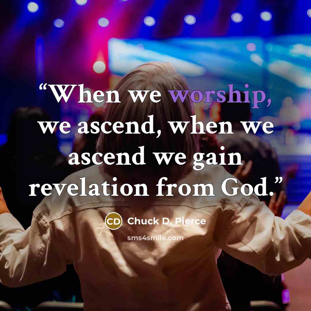 “When we worship, we ascend, when we ascend we gain revelation from God.” quote by Chuck D. Pierce