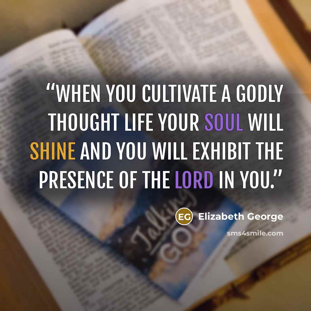 “When you cultivate a godly thought life your soul will shine and you will exhibit the presence of the Lord in you.” quote by Elizabeth George