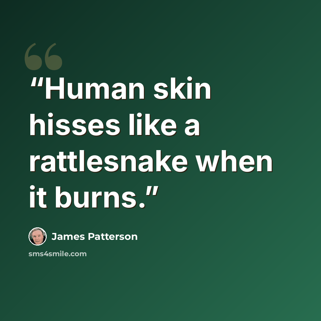 “Human skin hisses like a rattlesnake when it burns.” quote by James Patterson