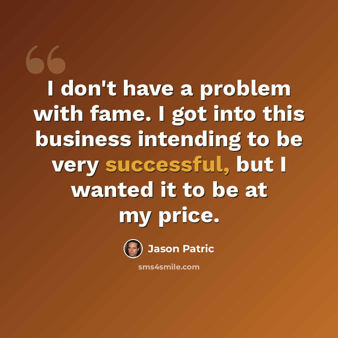 “I don't have a problem with fame. I got into this business intending to be very successful, but I wanted it to be at my price.” quote by Jason Patric