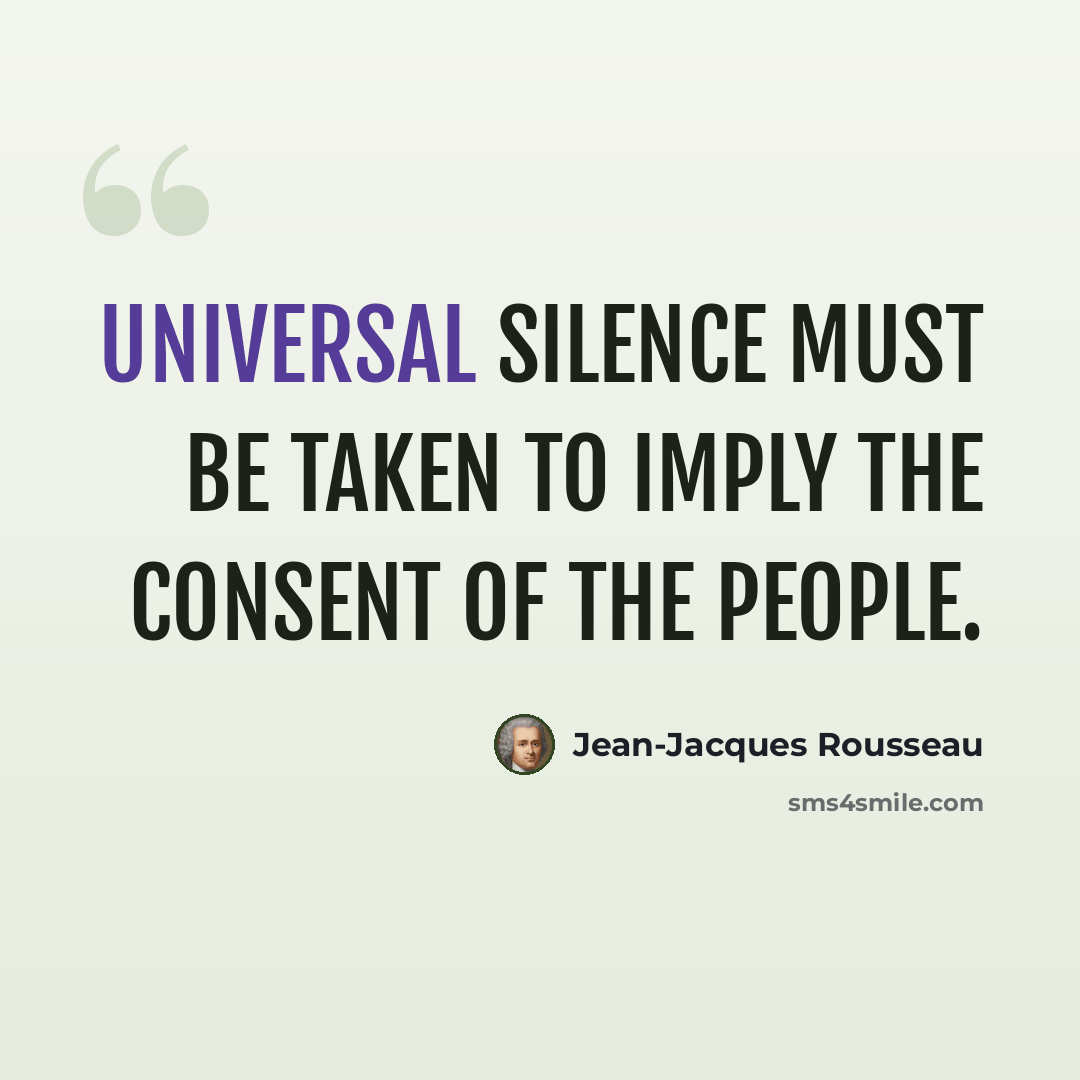 “Universal silence must be taken to imply the consent of the people.” quote by Jean-Jacques Rousseau