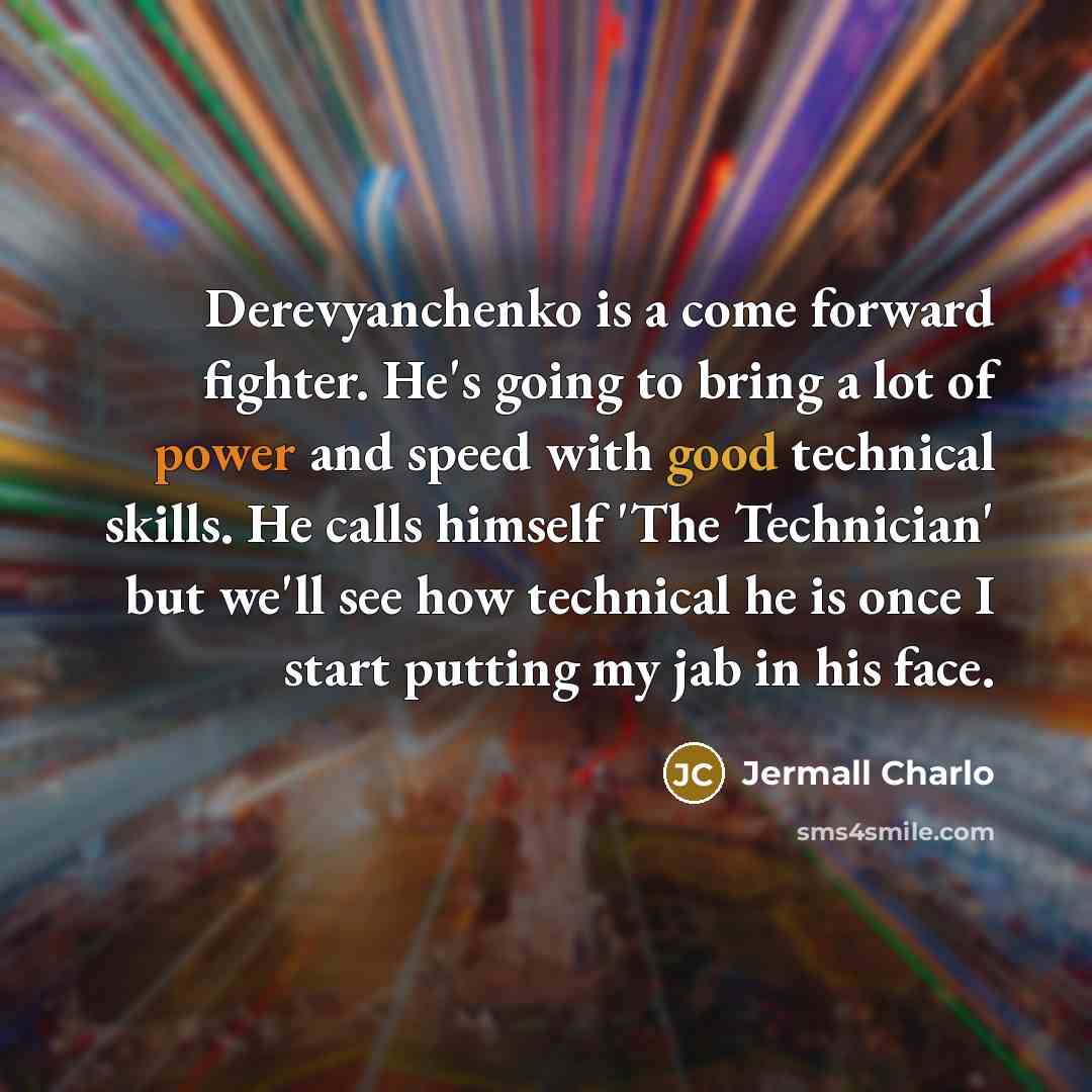 “Derevyanchenko is a come forward fighter. He's going to bring a lot of power and speed with good technical skills. He calls himself 'The Technician' but we'll see how technical he is once I start putting my jab in his face.” quote by Jermall Charlo