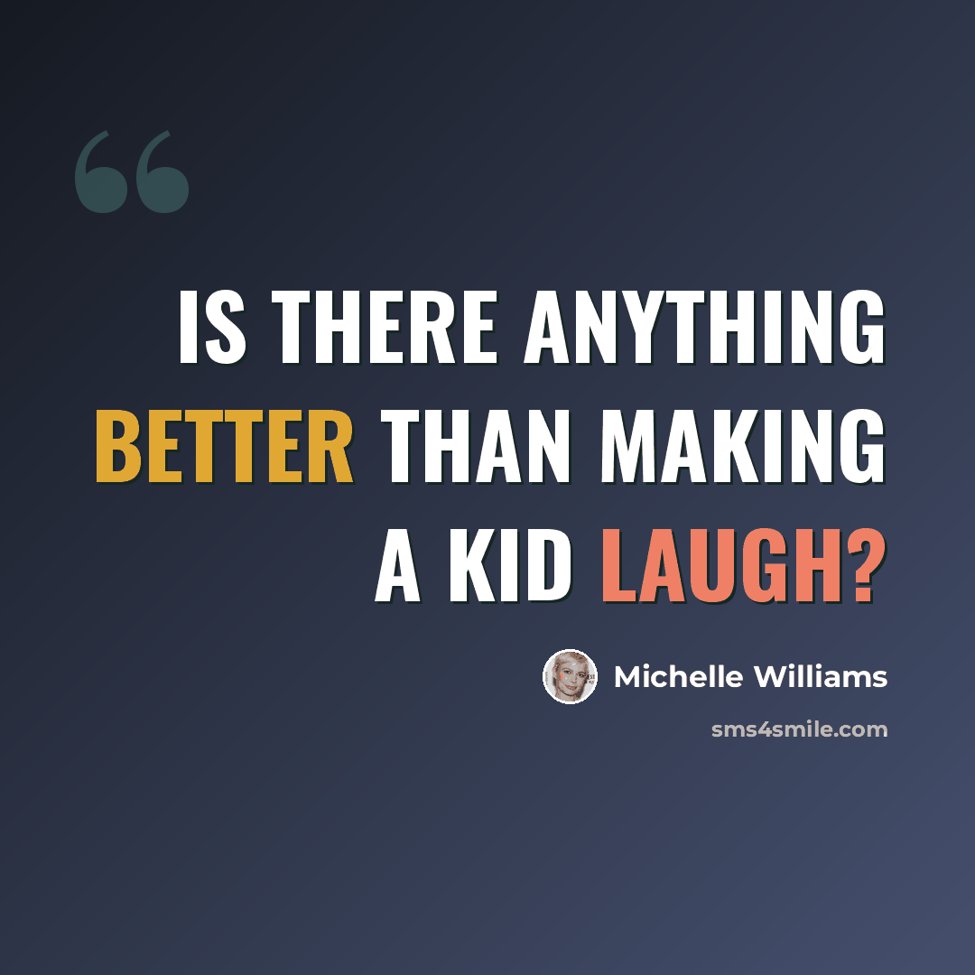 “Is there anything better than making a kid laugh?” quote by Michelle Williams