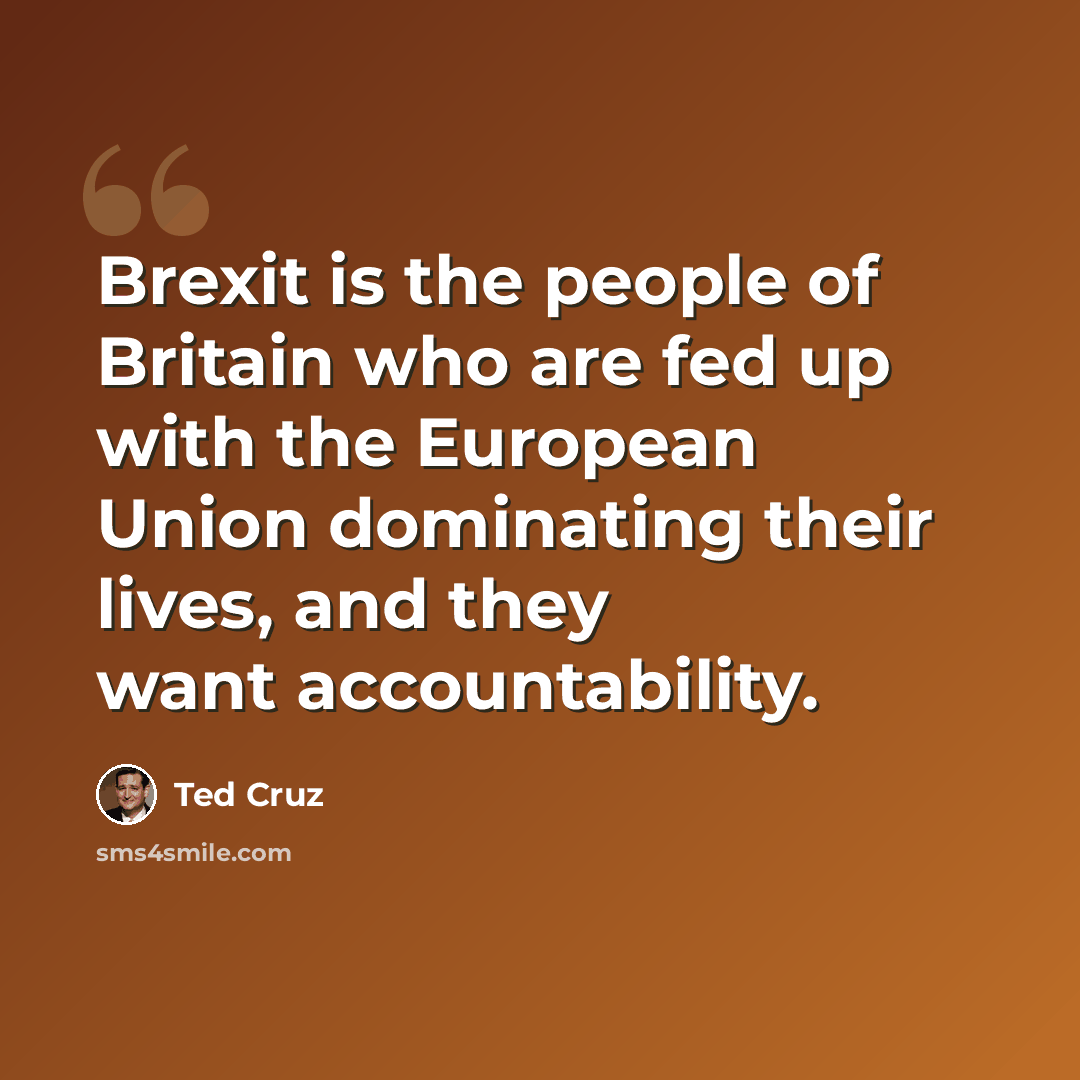 “Brexit is the people of Britain who are fed up with the European Union dominating their lives, and they want accountability.” quote by Ted Cruz