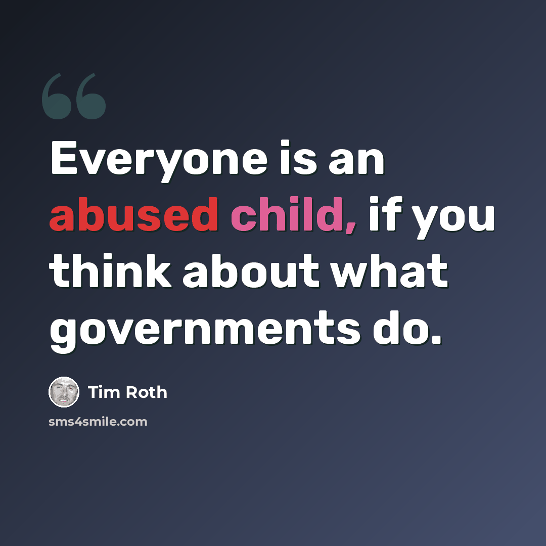“Everyone is an abused child, if you think about what governments do.” quote by Tim Roth