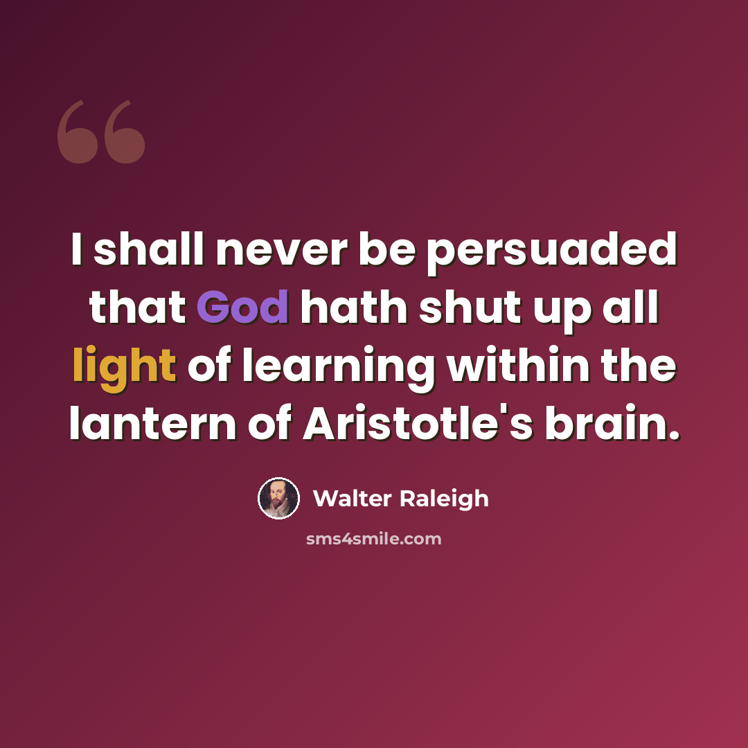 “I shall never be persuaded that God hath shut up all light of learning within the lantern of Aristotle's brain.” quote by Walter Raleigh