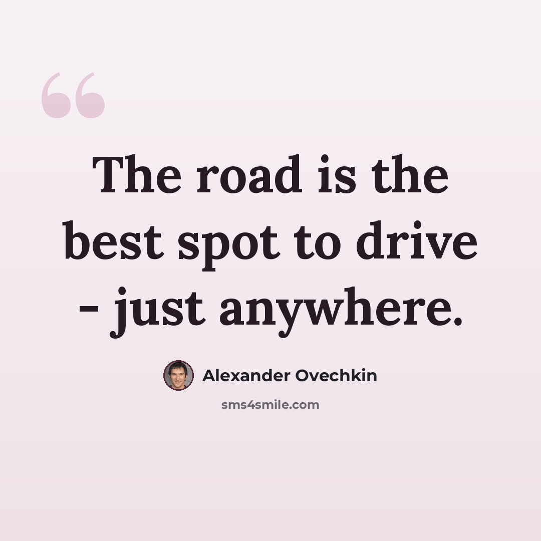 “The road is the best spot to drive - just anywhere.” quote by Alexander Ovechkin