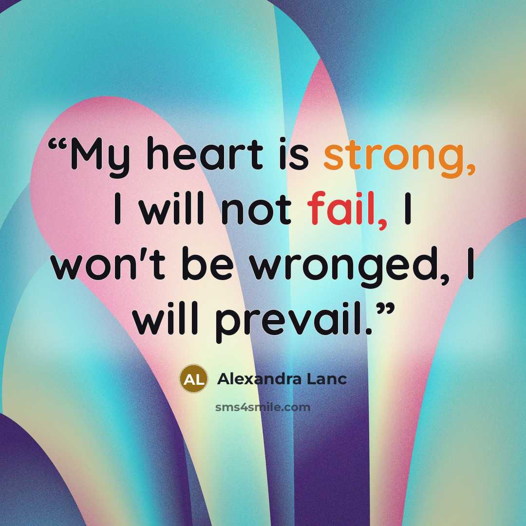 “My heart is strong, I will not fail, I won't be wronged, I will prevail.” quote by Alexandra Lanc