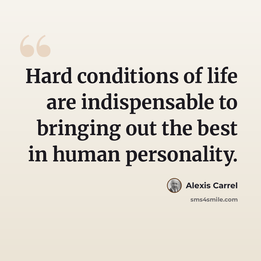 “Hard conditions of life are indispensable to bringing out the best in human personality.” quote by Alexis Carrel