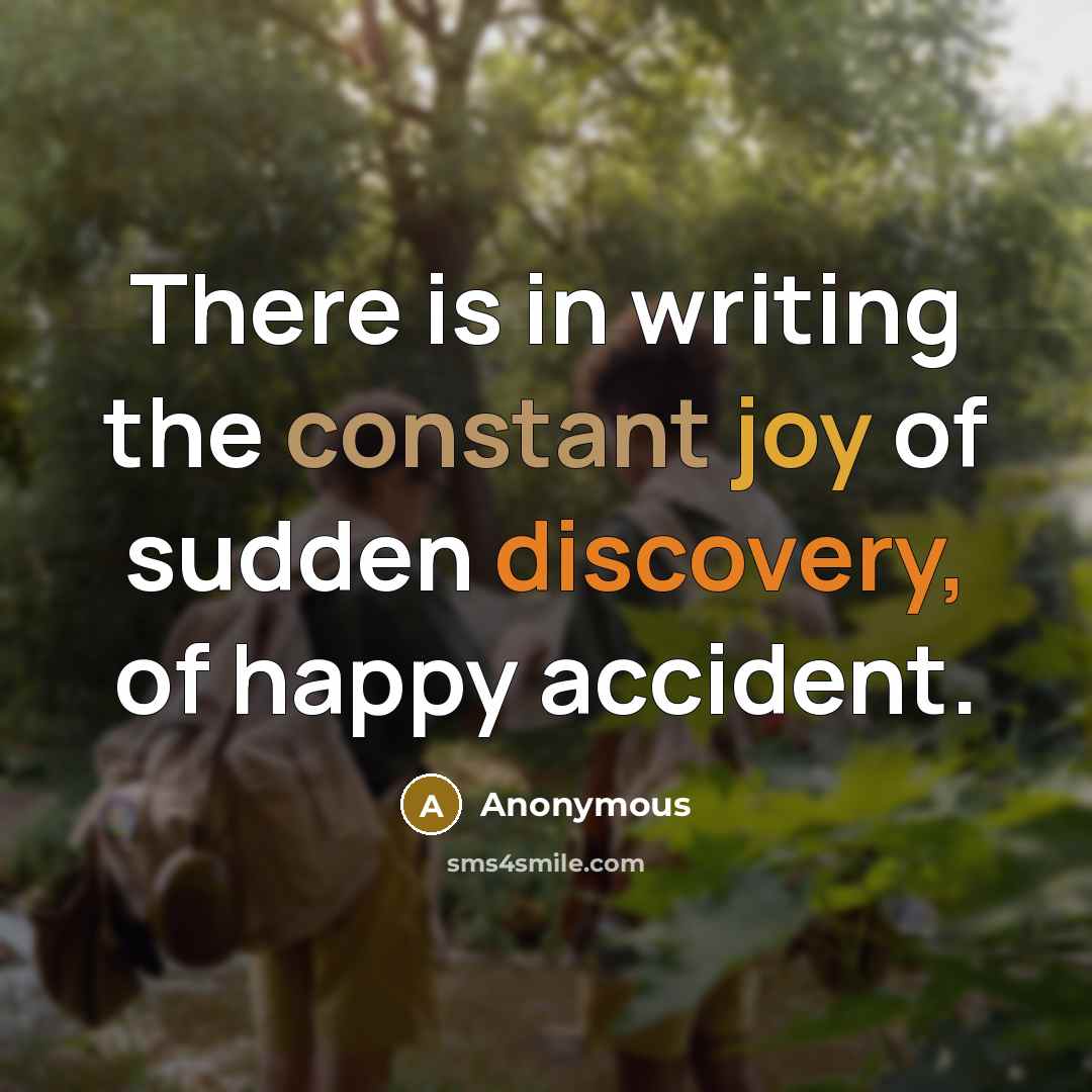 “There is in writing the constant joy of sudden discovery, of happy accident.” quote by Anonymous