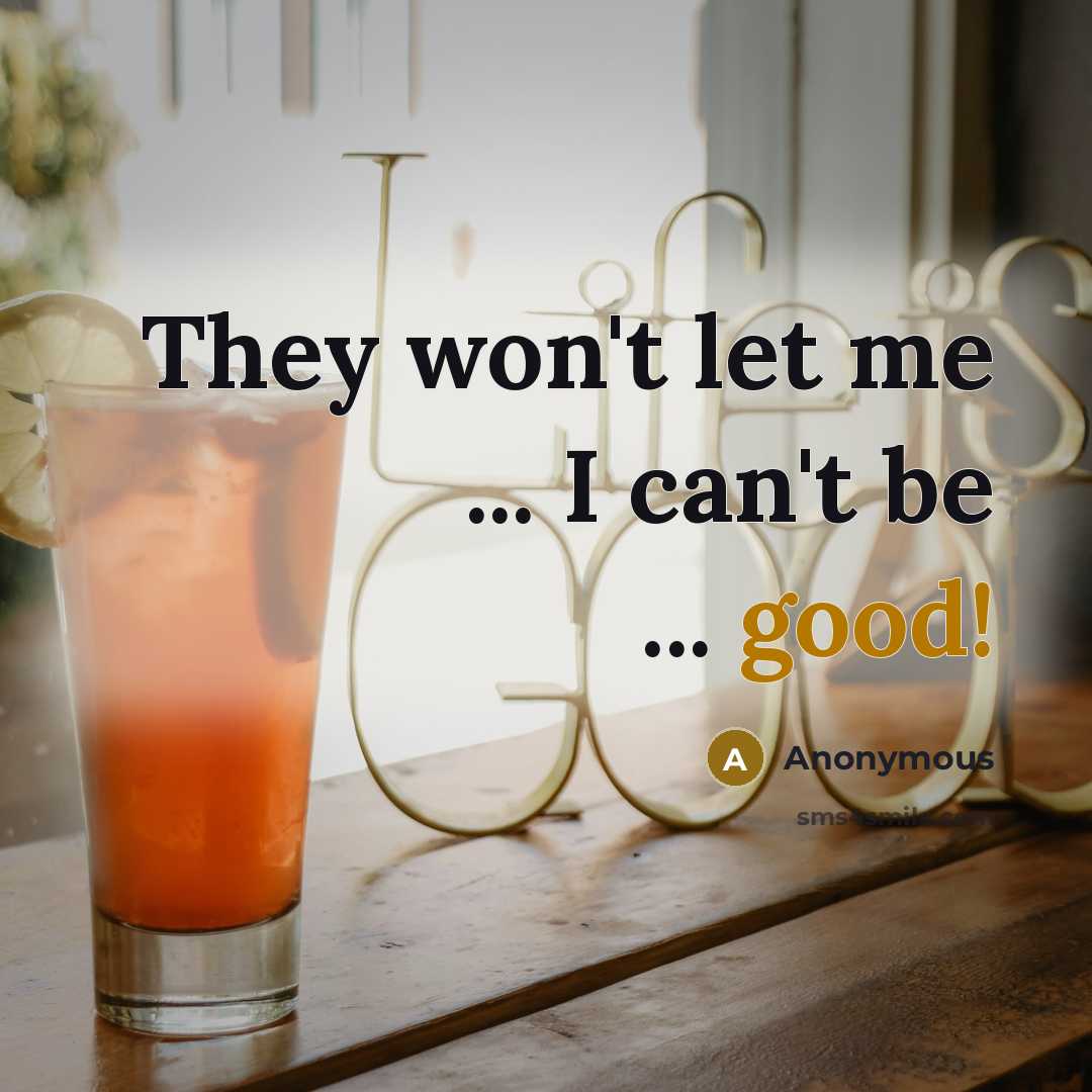 “They won't let me ... I can't be ... good!” quote by Anonymous
