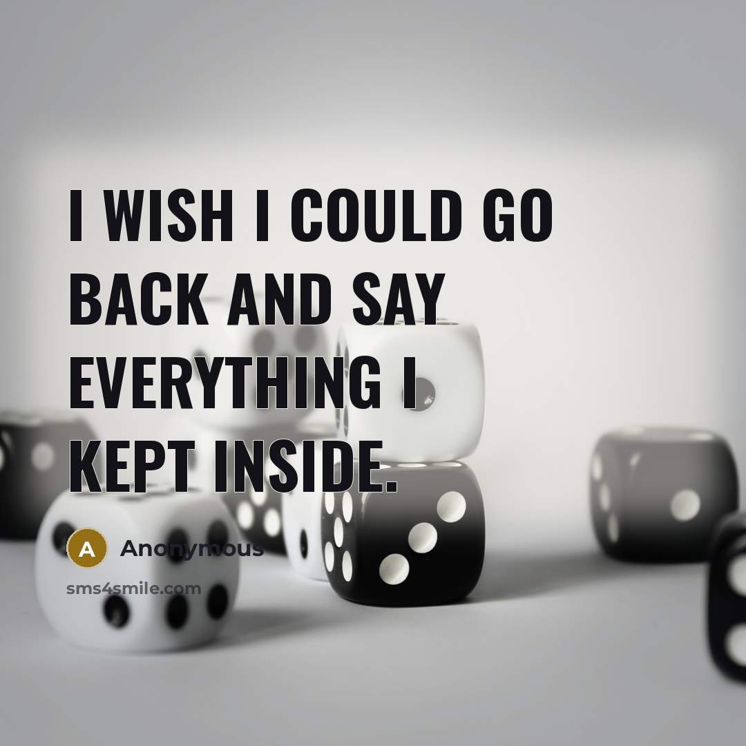 “I wish I could go back and say everything I kept inside.” quote by Anonymous