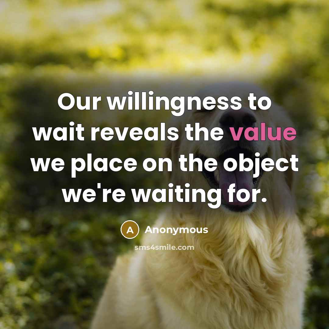 “Our willingness to wait reveals the value we place on the object we're waiting for.” quote by Anonymous