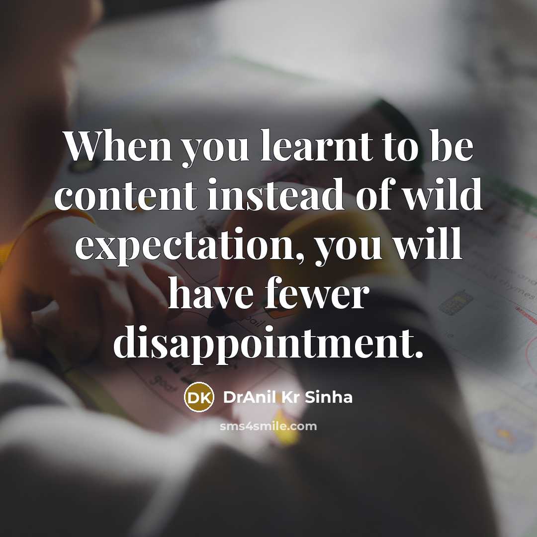 “When you learnt to be content instead of wild expectation, you will have fewer disappointment.” quote by DrAnil Kr Sinha