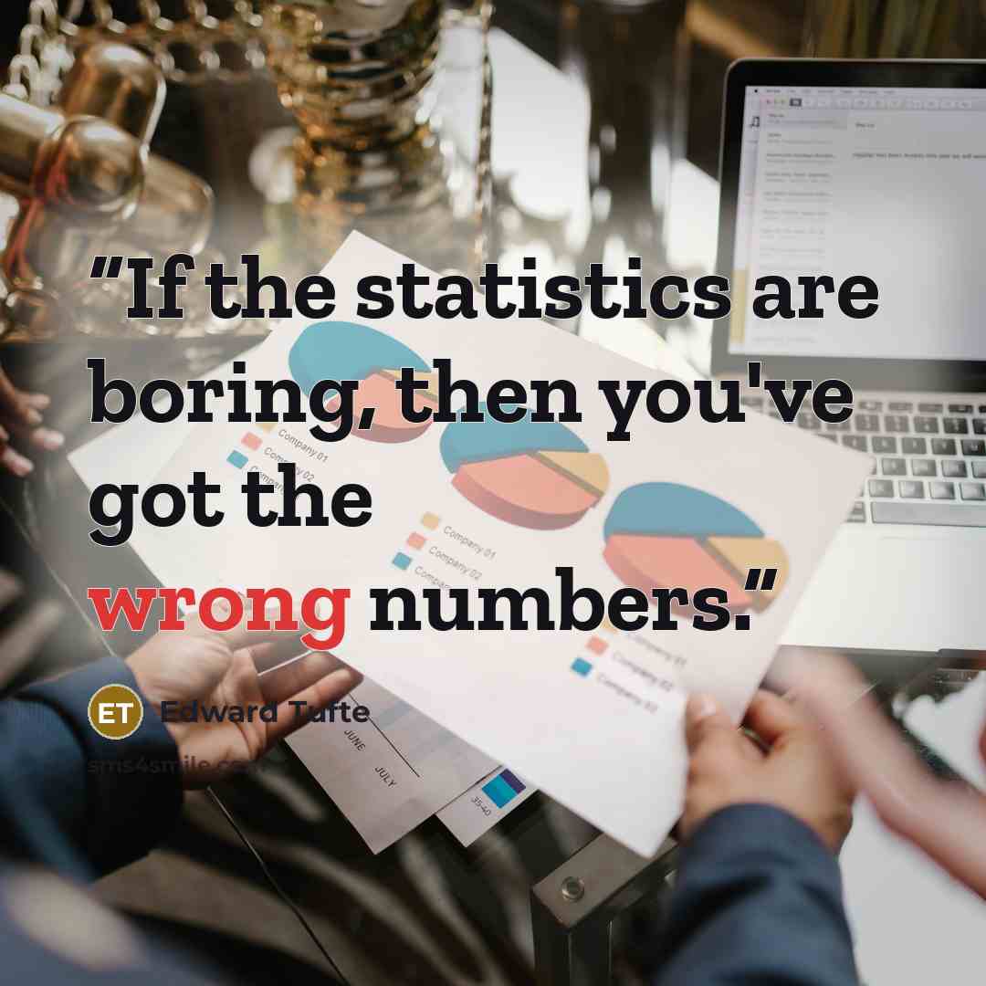 “If the statistics are boring, then you've got the wrong numbers.” quote by Edward Tufte