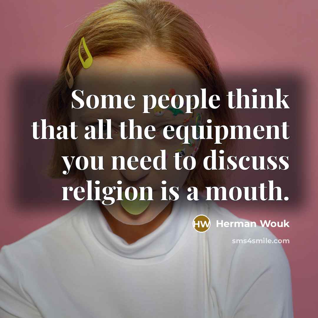 “Some people think that all the equipment you need to discuss religion is a mouth.” quote by Herman Wouk