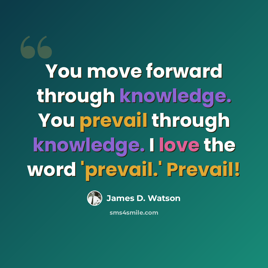 “You move forward through knowledge. You prevail through knowledge. I love the word 'prevail.' Prevail!” quote by James D. Watson
